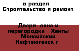  в раздел : Строительство и ремонт » Двери, окна и перегородки . Ханты-Мансийский,Нефтеюганск г.